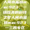 人间水蜜桃mac923，一场甜美的科技之梦人间水蜜桃mac923一三四专区  第1张
