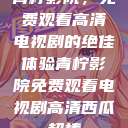青柠影院，免费观看高清电视剧的绝佳体验青柠影院免费观看电视剧高清西瓜超棒  第1张