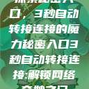 探索秘密入口，3秒自动转接连接的魔力秘密入口3秒自动转接连接:解锁网络奇妙之门  第1张
