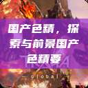 国产色精，探索与前景国产色精要  第1张