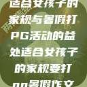 适合女孩子的家规与暑假打PG活动的益处适合女孩子的家规要打pg暑假作文 第1张 适合女孩子的家规与暑假打PG活动的益处适合女孩子的家规要打pg暑假作文 第1张