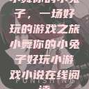 小舞你的小兔子，一场好玩的游戏之旅小舞你的小兔子好玩小游戏小说在线阅读  第1张