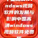 中国高清Windows视频软件的发展与影响中国高清windows视频软件免费版  第1张