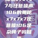 探索x7x7x7与任意噪声106的奥秘x7x7x7任意噪106是杂牌子吗知乎  第1张