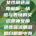 原神世界中的女性角色深度解析，情感与表情的交织原神女角色张嘴流眼泪翻白眼眼中有爱心  第1张