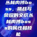 丛林肉搏boss，挑战与荣耀的交织丛林肉搏boss的属性和技能  第1张