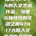 探索47417大的人文艺术作品,深度与独特性的交融之美47417大但人文艺术作品图片 第1张 探索47417大的人文艺术作品,深度与独特性的交融之美47417大但人文艺术作品图片 第1张