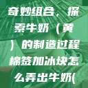 棉签与冰块的奇妙组合，探索牛奶（黄）的制造过程棉签加冰块怎么弄出牛奶(黄)有危害吗  第1张