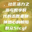 热心的朝阳群众51cgfun，社区活力之源与数字时代的志愿者精神热心的朝阳群众51cgfun4青春有你  第1张