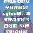 朝阳热心群众今日齐聚51cgfun网，热议吃瓜事件今日吃瓜-51朝阳群众往期  第1张