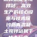 沥青混凝土搅拌站，高效生产的核心设施与技术探讨沥青混凝土搅拌站属于什么行业  第1张