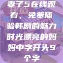 妻子5在线观看，免费体验韩剧的魅力时光漂亮的妈妈中字开头9个字  第1张