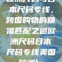 欧洲尺码与日本尺码专线，跨国购物的精准匹配之道欧洲尺码日本尺码专线美国欧洲lv  第1张