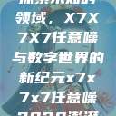 探索未知的领域，X7X7X7任意噪与数字世界的新纪元x7x7x7任意噪2028澎湃  第1张