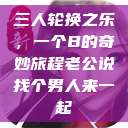 三人轮换之乐，一个B的奇妙旅程老公说找个男人来一起  第1张