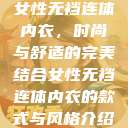 女性无裆连体内衣,时尚与舒适的完美结合女性无裆连体内衣的款式与风格介绍 第1张 女性无裆连体内衣,时尚与舒适的完美结合女性无裆连体内衣的款式与风格介绍 第1张