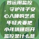 年轻夫妻巧妙运用监控，守护孩子安心入睡的艺术年轻夫妻把小孩哄睡后开监控是什么意思  第1张