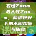 农场Zoom与人性Zoom，两种视野下的不同观察与体验  第1张