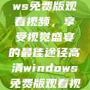 高清Windows免费版观看视频，享受视觉盛宴的最佳途径高清windows免费版观看视频老八灰  第1张
