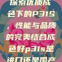 探索优质成色下的P31S，性能与品质的完美结合成色好p31s是进口还是国产  第1张