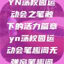 YN荡校园运动会之笔触下的活力篇章yn荡校园运动会笔趣阁无弹窗笔趣阁  第1张