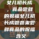 女儿初长成，食品尝鲜的祝福女儿初长成爸爸来尝鲜食品的祝福 含义  第1张