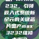 国产MAX3232,引领嵌入式系统新纪元的关键芯片国产max3232维修点查询 第1张 国产MAX3232,引领嵌入式系统新纪元的关键芯片国产max3232维修点查询 第1张