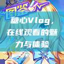 糖心Vlog，在线观看的魅力与体验  第1张