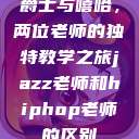 爵士与嘻哈，两位老师的独特教学之旅jazz老师和hiphop老师的区别  第1张