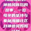 海角社区封神披风背后的故事，一位母亲的坚持与奉献海角社区封神披风妈妈计划  第1张