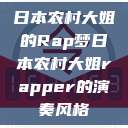日本农村大姐的Rap梦日本农村大姐rapper的演奏风格  第1张