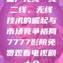 国产无线一线二线，无线技术的崛起与市场竞争格局7777影院免费观看电视剧大全  第1张