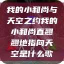 我的小和尚与天空之约我的小和尚直翘翘地指向天空是什么歌  第1张