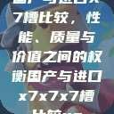 国产与进口X7槽比较，性能、质量与价值之间的权衡国产与进口x7x7x7槽比较uc  第1张
