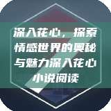 深入花心，探索情感世界的奥秘与魅力深入花心小说阅读  第1张
