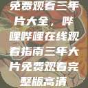 免费观看三年片大全,哔哩哔哩在线观看指南三年大片免费观看完整版高清 第1张 免费观看三年片大全,哔哩哔哩在线观看指南三年大片免费观看完整版高清 第1张