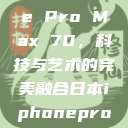 日本iPhone Pro Max 70，科技与艺术的完美融合日本iphonepromax70g  第1张