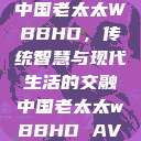 中国老太太WBBHD，传统智慧与现代生活的交融中国老太太wBBHD AV  第1张