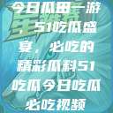 今日瓜田一游，51吃瓜盛宴，必吃的精彩瓜料51吃瓜今日吃瓜必吃视频  第1张
