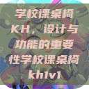 学校课桌椅KH,设计与功能的重要性学校课桌椅kh1v1 第1张 学校课桌椅KH,设计与功能的重要性学校课桌椅kh1v1 第1张