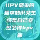 HPV感染的基本知识女生经常自己安慰会得hpv嘛  第1张