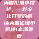 美国伦理小樱桃,一种文化符号的解读美国伦理小樱桃1高清观看 第1张 美国伦理小樱桃,一种文化符号的解读美国伦理小樱桃1高清观看 第1张
