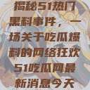 揭秘51热门黑料事件，一场关于吃瓜爆料的网络狂欢51吃瓜网最新消息今天  第1张