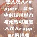 黑人双人rapper，音乐中的独特魅力与无限可能黑人双人rapper的特点  第1张