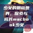 少女的眼镜世界，探索与成长macbook少女  第1张