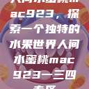 人间水蜜桃mac923，探索一个独特的水果世界人间水蜜桃mac923一三四专区  第1张