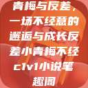 青梅与反差，一场不经意的邂逅与成长反差小青梅不经c1v1小说笔趣阁  第1张
