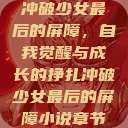 冲破少女最后的屏障，自我觉醒与成长的挣扎冲破少女最后的屏障小说章节  第1张