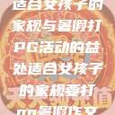 适合女孩子的家规与暑假打PG活动的益处适合女孩子的家规要打pg暑假作文  第1张
