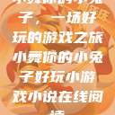 小舞你的小兔子，一场好玩的游戏之旅小舞你的小兔子好玩小游戏小说在线阅读  第1张